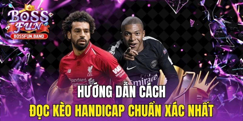 Hướng dẫn cách đọc kèo Handicap chuẩn xác nhất