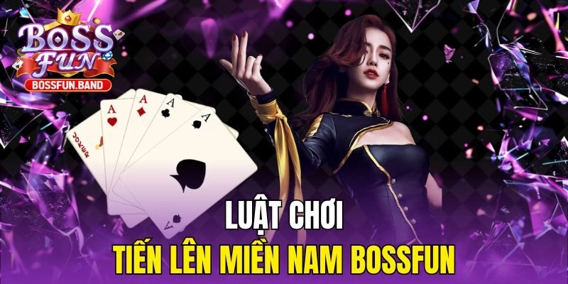 Luật chơi Tiến Lên Miền Nam BOSSFUN