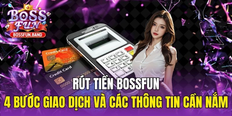 Hướng dẫn rút tiền BOSSFUN qua 4 bước nhanh gọn lẹ