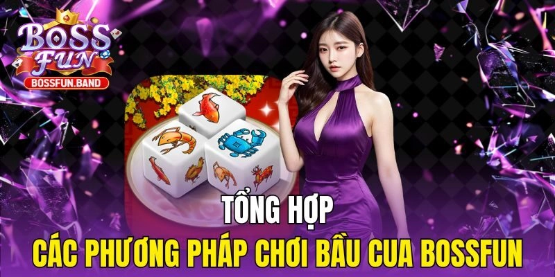 Tổng hợp các phương pháp chơi Bầu Cua BOSSFUN